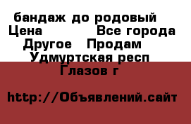 бандаж до родовый  › Цена ­ 1 000 - Все города Другое » Продам   . Удмуртская респ.,Глазов г.